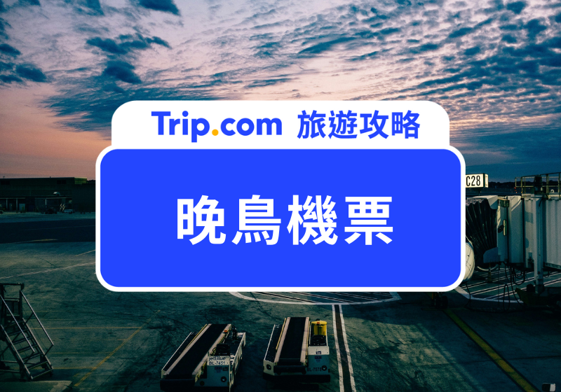 【晚鳥機票】怎麼在 Trip.com 訂機票最划算？晚鳥機票攻略大公開！ | Trip.com