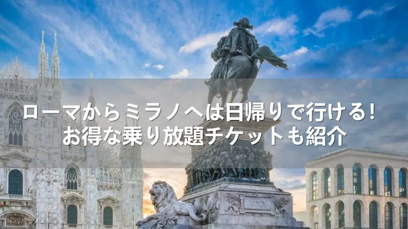 ローマからミラノへは日帰りで行ける！お得な乗り放題チケットも紹介