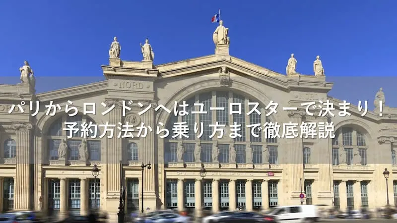 パリからロンドンへはユーロスターで決まり!予約方法から乗り方まで徹底解説