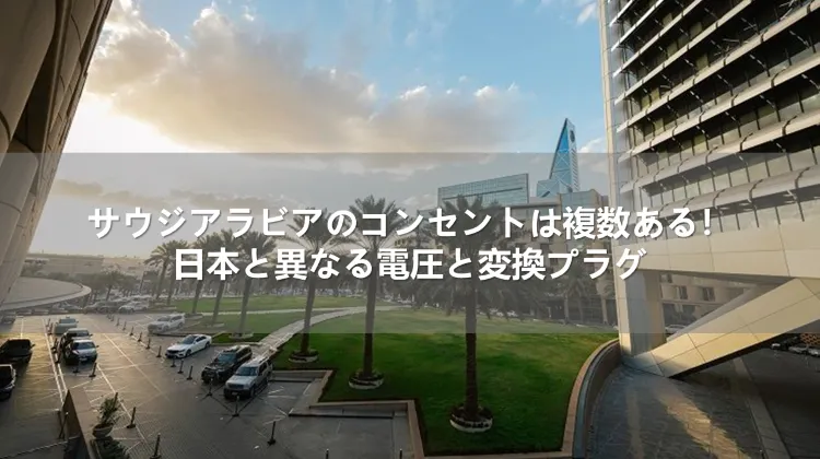 サウジアラビアのコンセントは複数ある！日本と異なる電圧と変換プラグ
