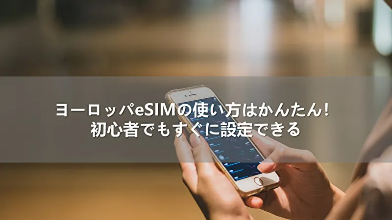 ヨーロッパeSIMの使い方はかんたん！初心者でもすぐに設定できる