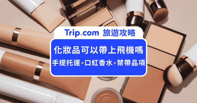 化妝品可以帶上飛機嗎？手提 ＋ 託運限制與 8 大打包攻略 | Trip.com