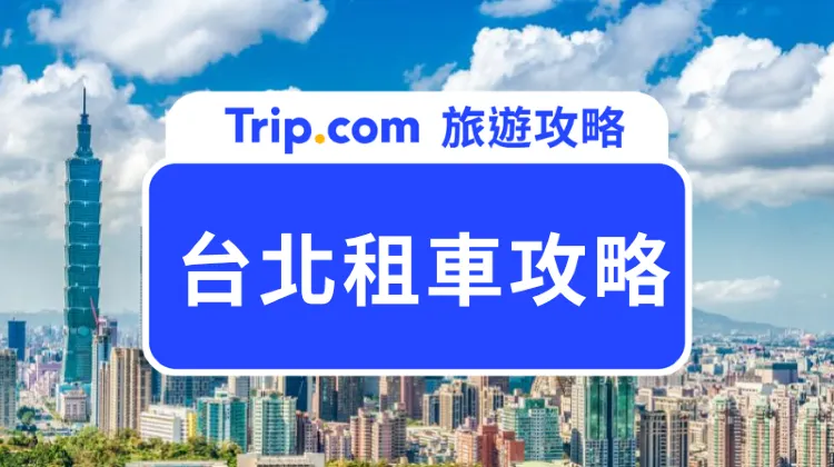 【台北租車攻略】2026最全台北租車攻略，轎車、電單車租車必備！ | Trip.com