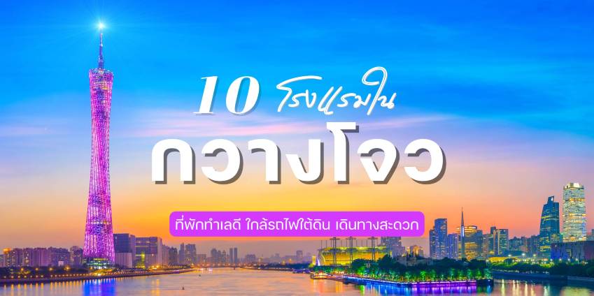 10 ที่พักกวางโจว : ใกล้ที่เที่ยว แหล่งกิน แหล่งช้อป แนะนำโรงแรมปี 2569 