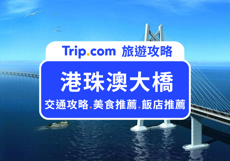 【2026 港珠澳大橋】往返市區交通、車票優惠等港珠澳大橋交通攻略 | Trip.com