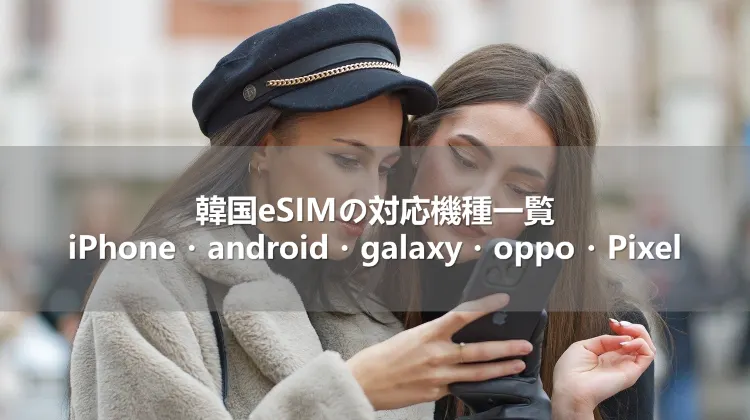 韓国eSIMの対応機種一覧!iPhone・android・galaxy・oppo・Pixel