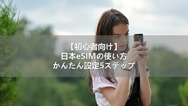 【初心者向け】日本eSIMの使い方！かんたん設定5ステップ