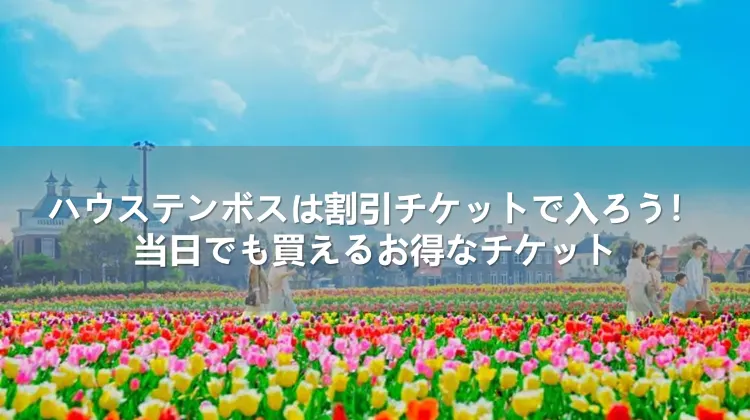 ハウステンボスは割引チケットで入ろう！当日でも買えるお得なチケット