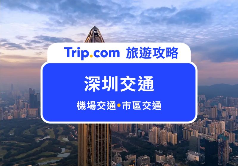 2026 深圳交通方式有哪些？深圳機場到市區＋深圳市區交通總整理 | Trip.com