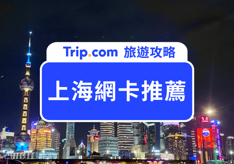 【上海網卡推薦】2025 精選上海 SIM 卡、eSIM、Wifi 機吃到飽！即買即用不斷訊 | Trip.com