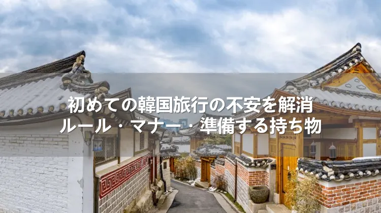 初めての韓国旅行の不安を解消!ルール・マナー・準備する持ち物