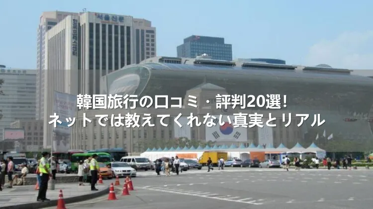 韓国旅行の口コミ・評判20選！ネットでは教えてくれない真実とリアル