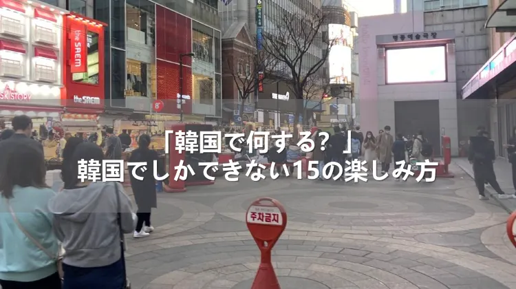 「韓国で何する？」韓国でしかできない15の楽しみ方