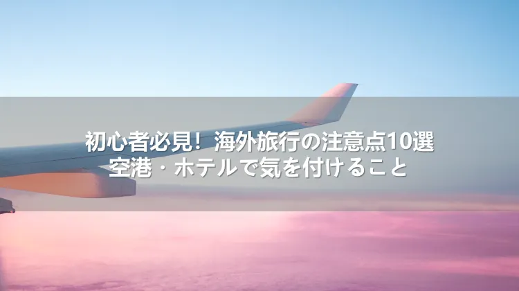 初心者必見！海外旅行の注意点10選｜空港・ホテルで気を付けること