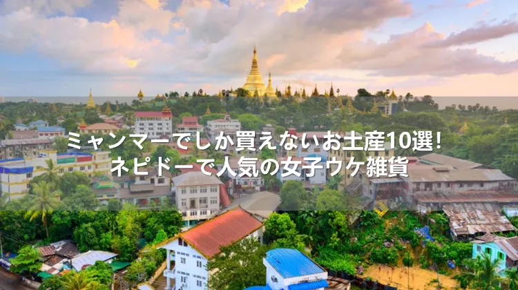 ミャンマーでしか買えないお土産10選！ネピドーで人気の女子ウケ雑貨