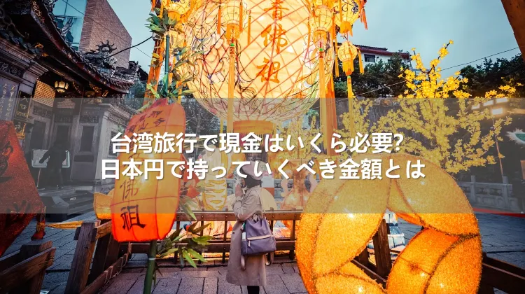 台湾旅行で現金はいくら必要？日本円で持っていくべき金額とは