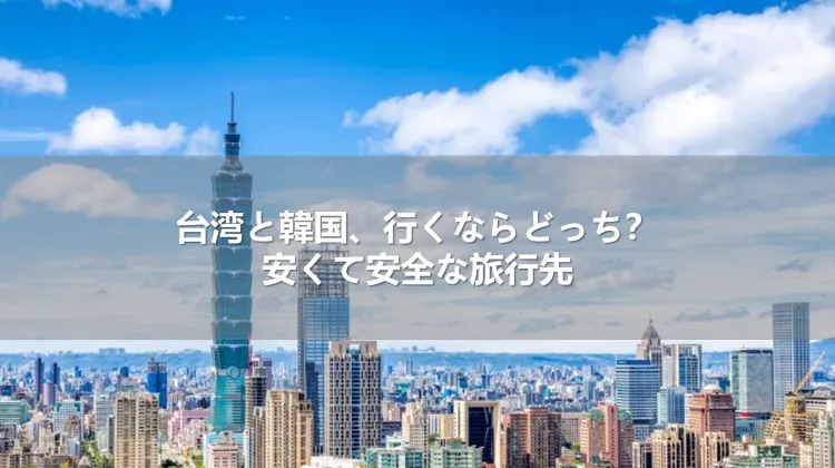 台湾と韓国、行くならどっち？安くて安全な旅行先