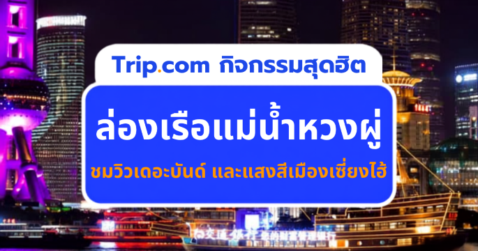 ล่องเรือแม่น้ำหวงผู่ เซี่ยงไฮ้ 2569 รวมราคา จุดขึ้นเรือและวิธีจอง｜Trip.com
