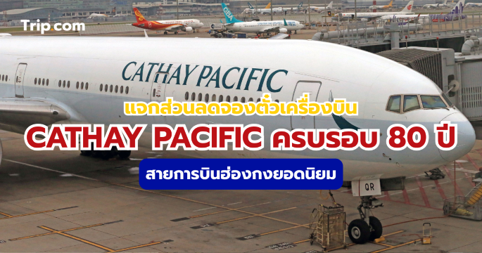 Cathay Pacific ครบรอบ 80 ปี โปรโมชั่นตั๋วเครื่องบิน ลดสูงสุด 3,580 บาท | Trip.com