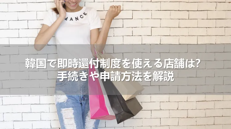 韓国で即時還付制度を使える店舗は?手続きや申請方法を解説
