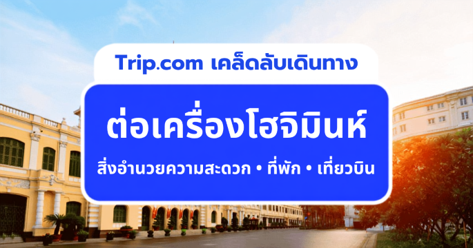 คู่มือต่อเครื่องโฮจิมินห์ 2569 รวมสิ่งอำนวยความสะดวกในสนามบินที่ควรรู้ | Trip.com