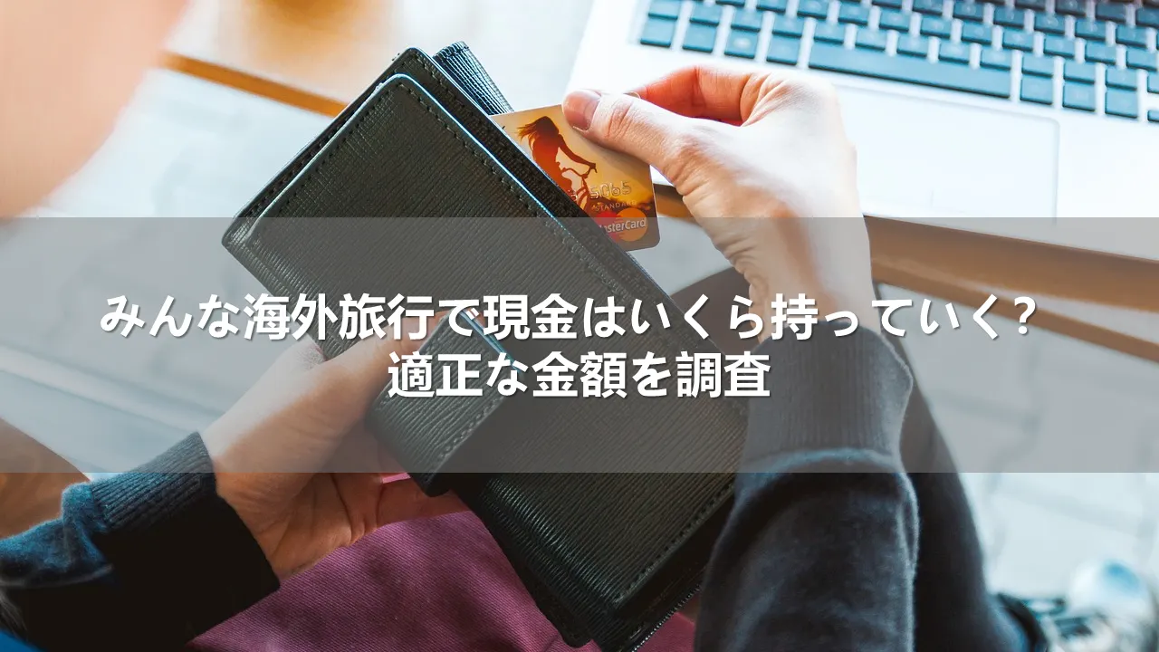 みんな海外旅行で現金はいくら持っていく？適正な金額を調査