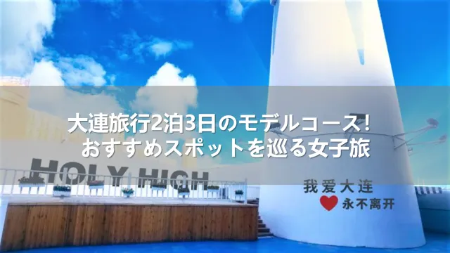 大連旅行2泊3日のモデルコース！おすすめスポットを巡る女子旅