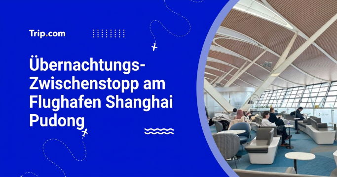 Übernachtungs-Zwischenstopp am Flughafen Shanghai Pudong 2026