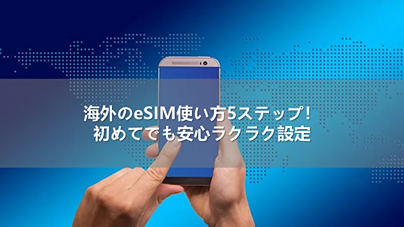 海外eSIMの使い方5ステップ！初めてでも安心ラクラク設定