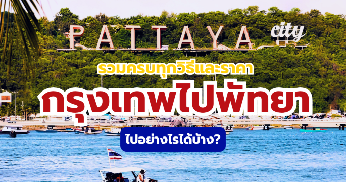 กรุงเทพไปพัทยา 2569 ไปอย่างไรได้บ้าง? ครบทุกวิธีเดินทาง พร้อมราคา