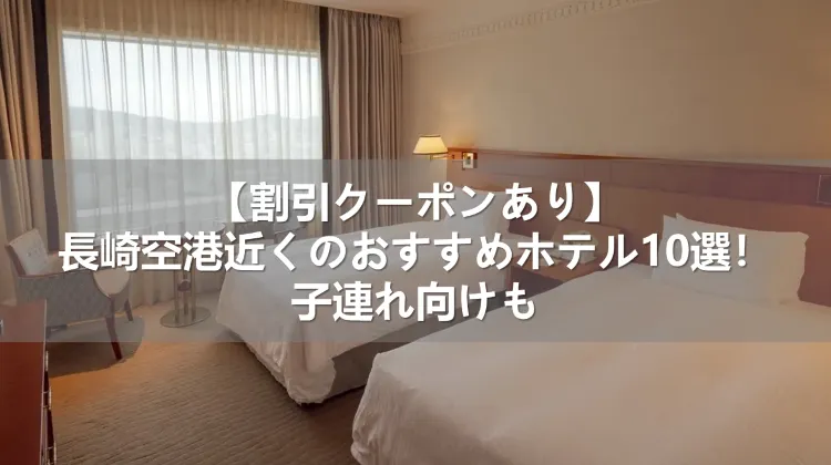 【割引クーポンあり】長崎空港近くのおすすめホテル10選！子連れ向けも