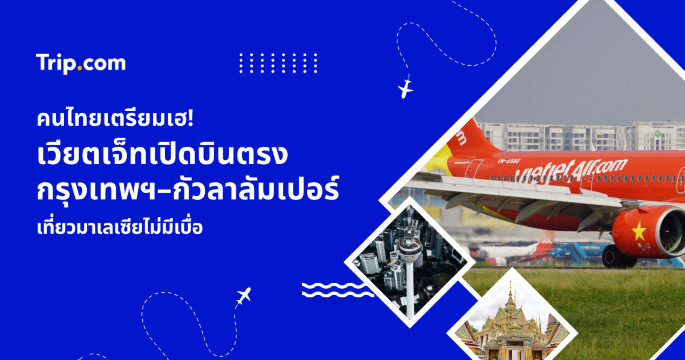 เวียตเจ็ทเปิดบินตรง กรุงเทพฯ–กัวลาลัมเปอร์ พร้อมเที่ยวมาเลซียฟรีวีซ่า | Trip.com