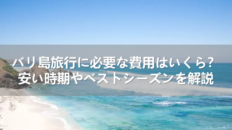 バリ島旅行に必要な費用はいくら？安い時期とベストシーズンを解説