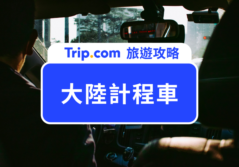 大陸計程車攻略！大陸叫車 App 一次看，手把手教你如何在大陸叫計程車 | Trip.com