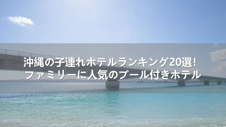 沖縄の子連れホテルランキング20選！ファミリーに人気のプール付きホテル