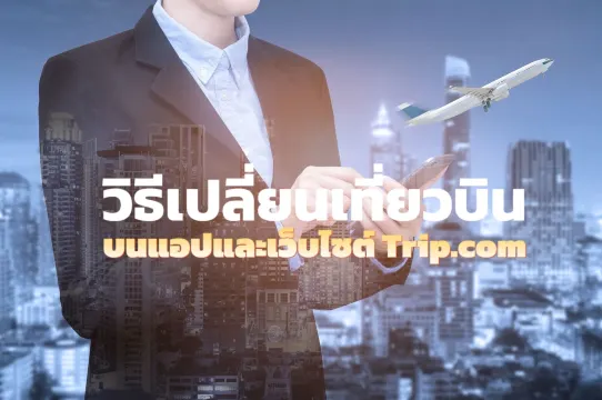 วิธีเปลี่ยนหรือเลื่อนตั๋วเครื่องบิน Trip.com อัปเดต 2569 | Trip.com