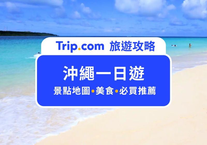 2026 沖繩一日遊怎麼玩？沖繩景點地圖、行程安排、美食住宿一次搞定！ | Trip.com