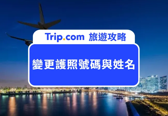 Trip.com 如何變更航班的護照號碼與姓名