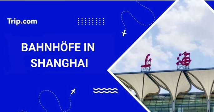 Bahnhöfe in Shanghai: Wo und wie man Zug fährt