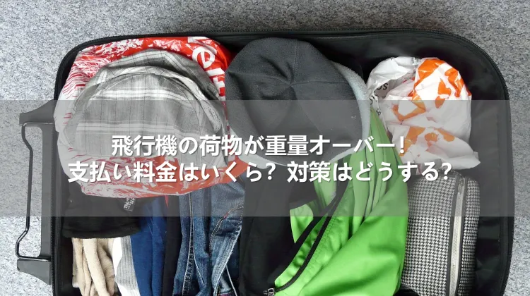 飛行機の荷物が重量オーバー！支払い料金はいくら？対策はどうする？