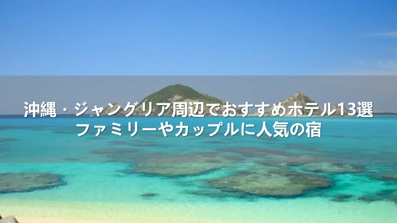 沖縄・ジャングリア周辺でおすすめホテル13選｜ファミリーやカップルに人気の宿