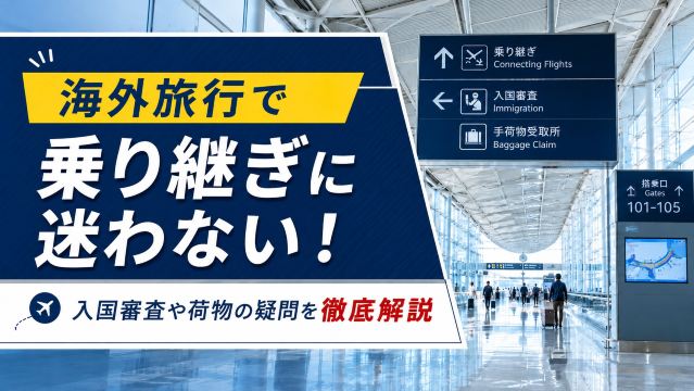 海外旅行で乗り継ぎに迷わない！入国審査や荷物の疑問を徹底解説