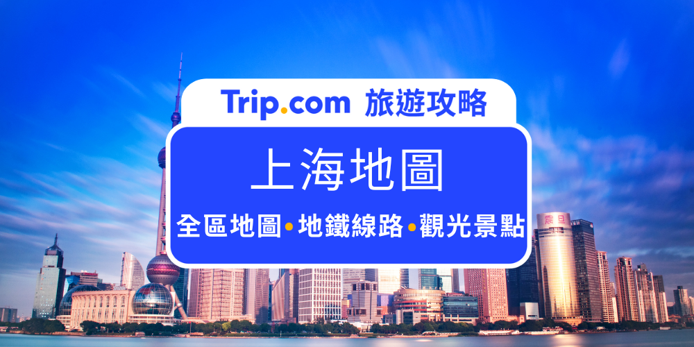 上海地圖2025：一文看懂上海景點地圖、地鐵路線及一日遊攻略 | Trip.com