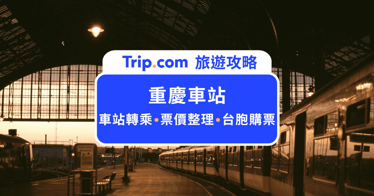 重慶車站高鐵自由行攻略!4大車站交通、購票流程與路線指南
