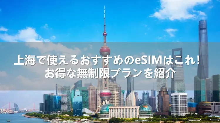 上海で使えるおすすめのeSIMはこれ！お得な無制限プランを紹介
