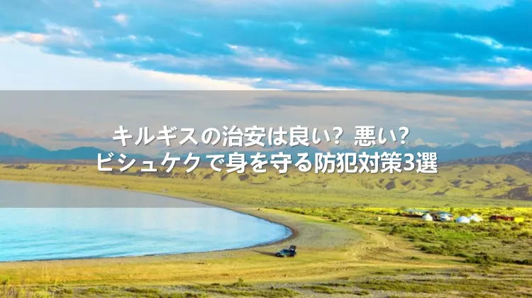 キルギスの治安は良い？悪い？ビシュケクで身を守る防犯対策3選