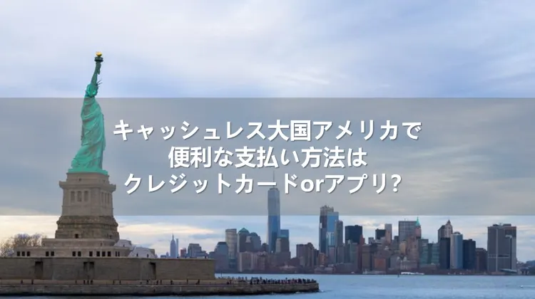 キャッシュレス大国アメリカで便利な支払い方法はクレジットカードorアプリ？