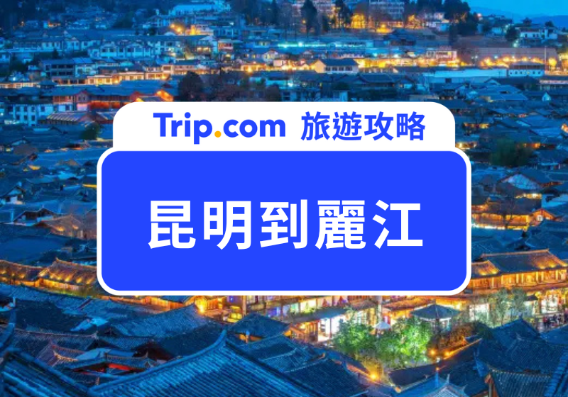 昆明到麗江交通全攻略 2026 ｜麗江自由行必看！昆明到麗江要搭高鐵還是飛機，一次看懂