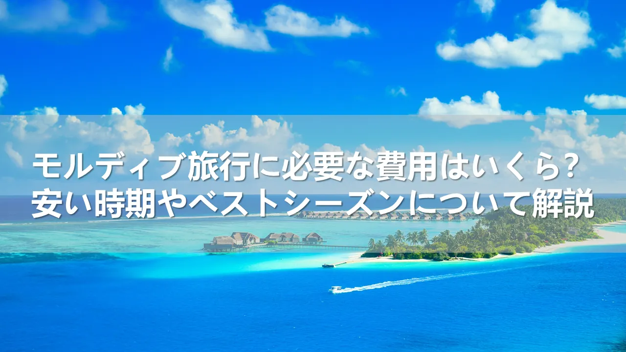 モルディブ旅行に必要な費用はいくら？安い時期やベストシーズンを解説