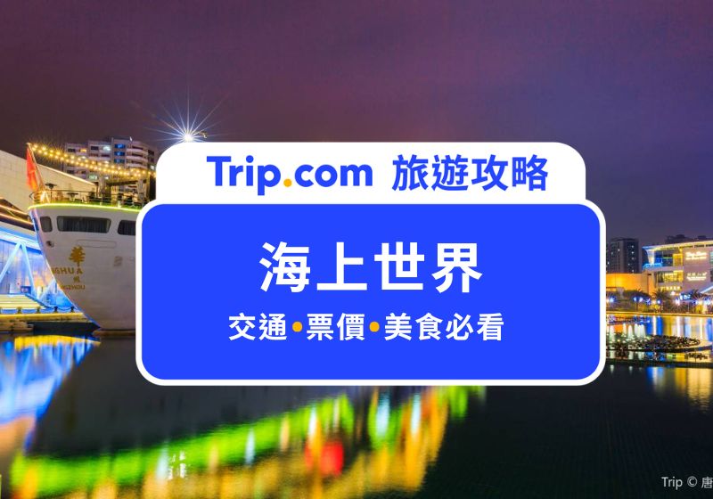 【2026 海上世界】深圳一日遊必去景點！票價、交通一次看 | Trip.com